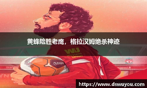 黄蜂险胜老鹰，格拉汉姆绝杀神迹